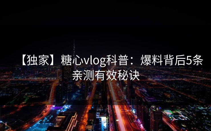 【独家】糖心vlog科普：爆料背后5条亲测有效秘诀