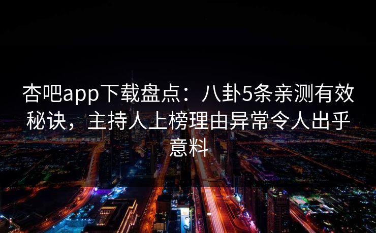 杏吧app下载盘点：八卦5条亲测有效秘诀，主持人上榜理由异常令人出乎意料  第1张