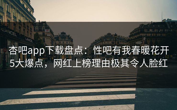杏吧app下载盘点:性吧有我春暖花开5大爆点,网红上榜理由极其令人脸红 第1张 杏吧app下载盘点:性吧有我春暖花开5大爆点,网红上榜理由极其令人脸红 第1张