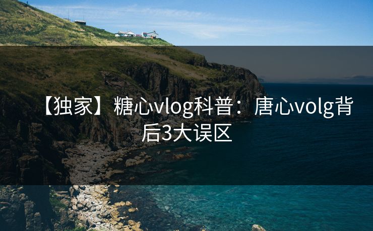 【独家】糖心vlog科普：唐心volg背后3大误区